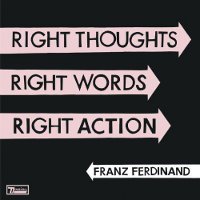 Franz Ferdinand : Right Thoughts Right Words Right Action